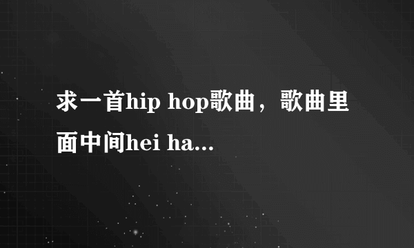 求一首hip hop歌曲，歌曲里面中间hei ha hei ha的 和声？