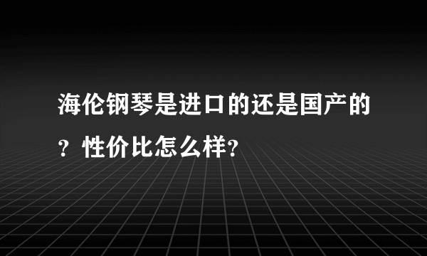 海伦钢琴是进口的还是国产的？性价比怎么样？