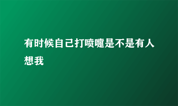 有时候自己打喷嚏是不是有人想我