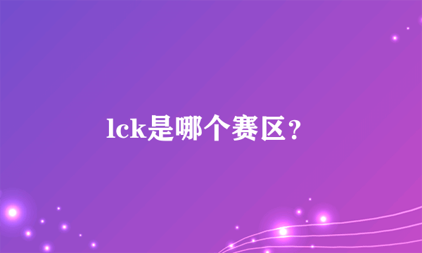 lck是哪个赛区？