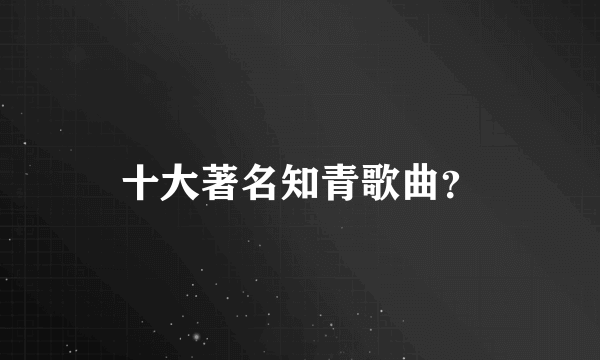 十大著名知青歌曲？