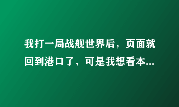 我打一局战舰世界后，页面就回到港口了，可是我想看本局我的战绩在哪里看？