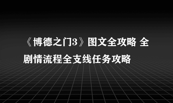 《博德之门3》图文全攻略 全剧情流程全支线任务攻略