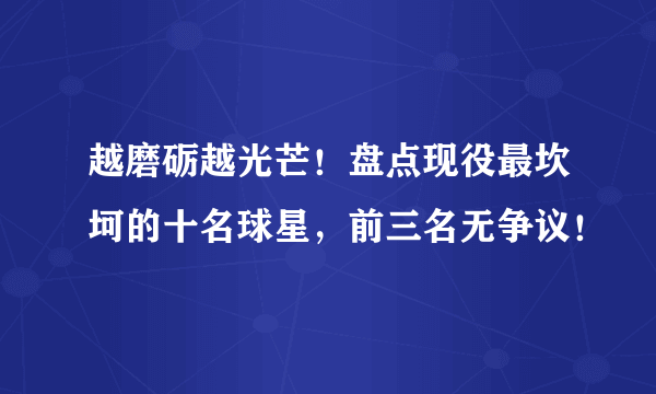 越磨砺越光芒！盘点现役最坎坷的十名球星，前三名无争议！