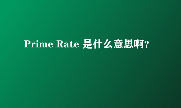 Prime Rate 是什么意思啊？