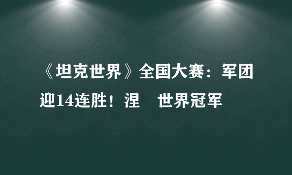 《坦克世界》全国大赛：军团迎14连胜！涅槃世界冠军