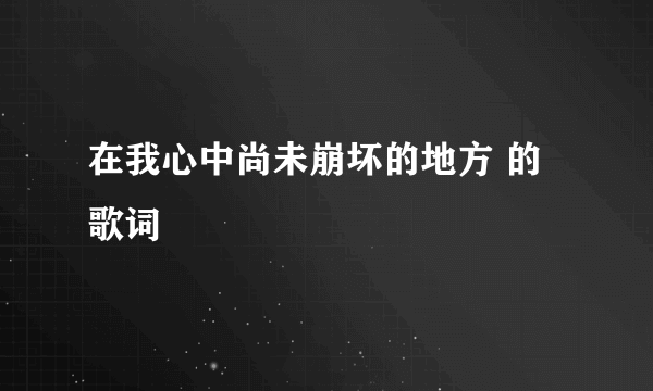 在我心中尚未崩坏的地方 的歌词