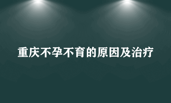 重庆不孕不育的原因及治疗