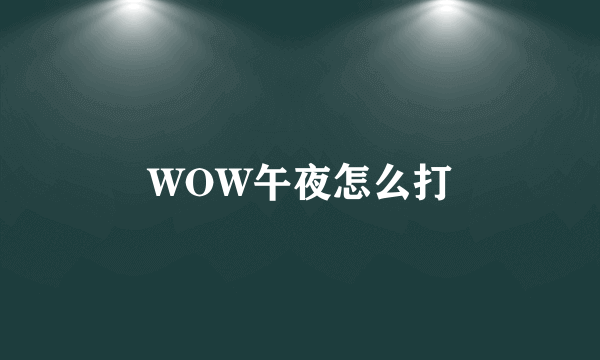 WOW午夜怎么打