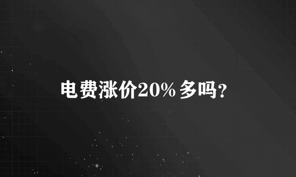 电费涨价20%多吗？