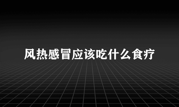 风热感冒应该吃什么食疗