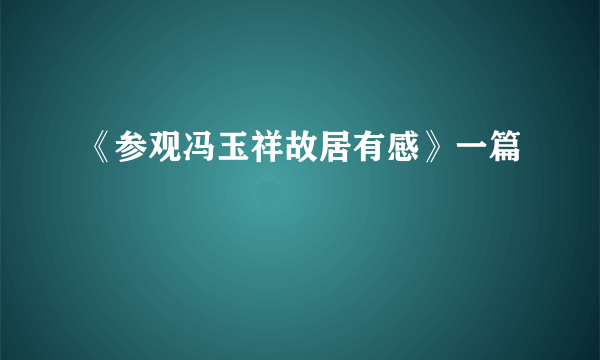 《参观冯玉祥故居有感》一篇