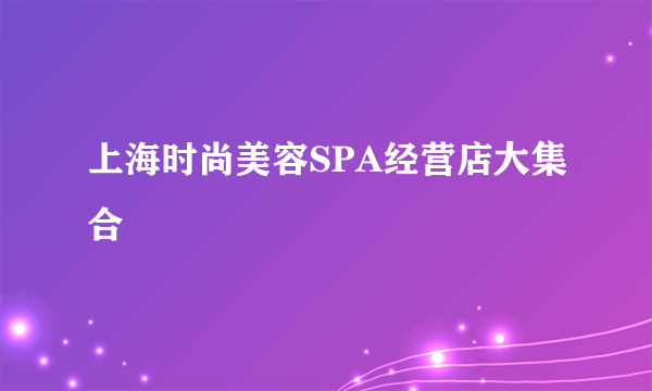 上海时尚美容SPA经营店大集合