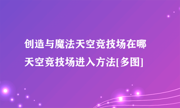 创造与魔法天空竞技场在哪 天空竞技场进入方法[多图]