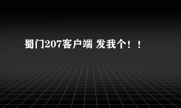 蜀门207客户端 发我个！！