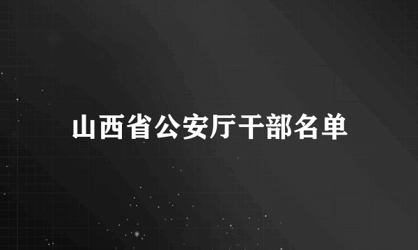 山西省公安厅干部名单