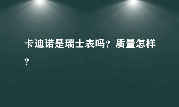 卡迪诺是瑞士表吗？质量怎样？