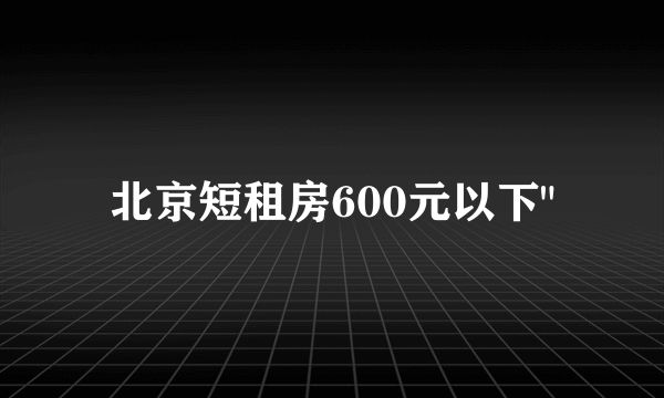 北京短租房600元以下