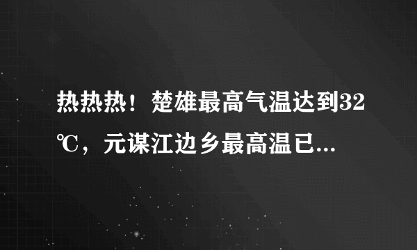 热热热！楚雄最高气温达到32℃，元谋江边乡最高温已达41.6℃…