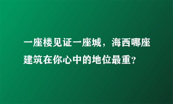 一座楼见证一座城，海西哪座建筑在你心中的地位最重？