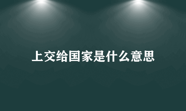 上交给国家是什么意思