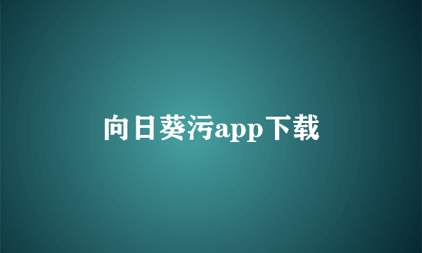 向日葵污app下载