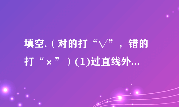 填空.（对的打“√”，错的打“×”）(1)过直线外一点，画已知直线的平行线，可以画无数条.( _  )(2)正方形相邻两边互相垂直.(_  )(3)在同一平面内，过直线外一点可以画无数条直线与已知直线垂直.(_  )