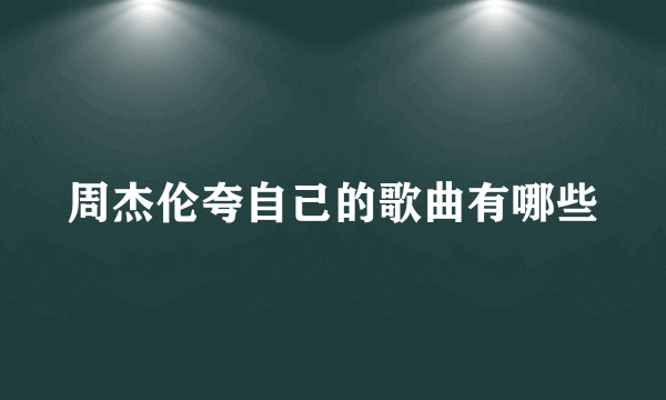 周杰伦夸自己的歌曲有哪些