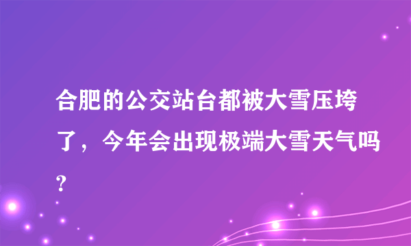 合肥的公交站台都被大雪压垮了，今年会出现极端大雪天气吗？