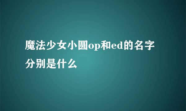 魔法少女小圆op和ed的名字分别是什么