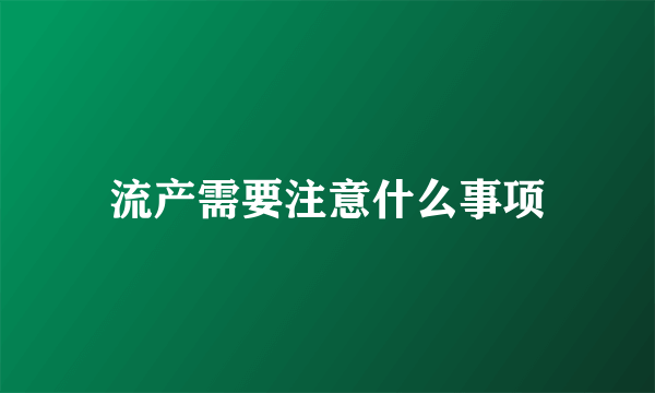 流产需要注意什么事项