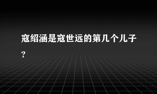 寇绍涵是寇世远的第几个儿子？