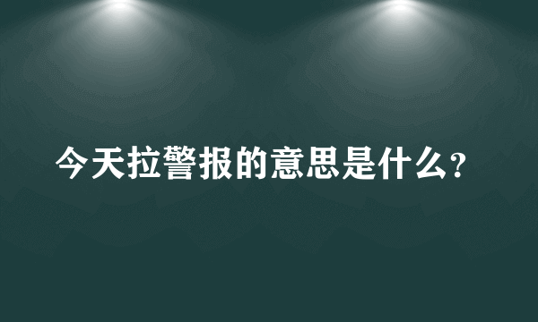 今天拉警报的意思是什么？