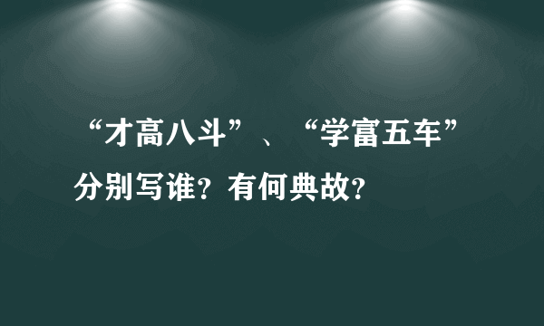 “才高八斗”、“学富五车”分别写谁？有何典故？