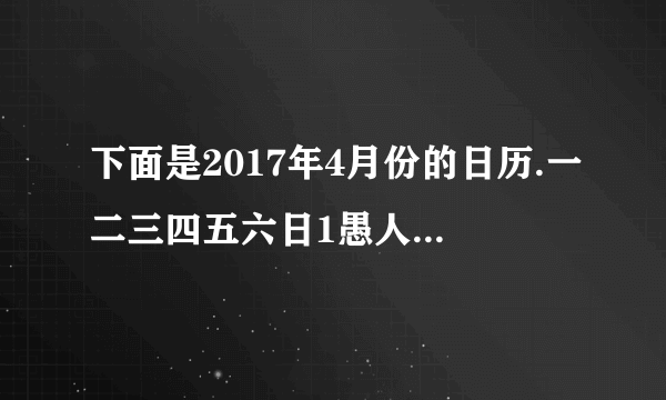 下面是2017年4月份的日历.一二三四五六日1愚人节234清明567891011121314151617181920谷雨2122地球日2324252627282930地球日那天是星期_____，地球日系列活动从22日开始，到30日结束，一共持续了____天.