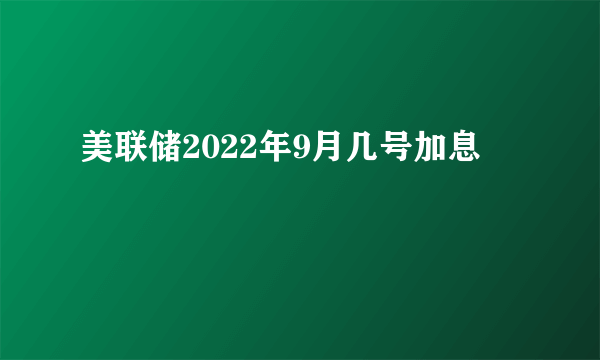 美联储2022年9月几号加息