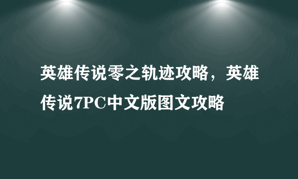 英雄传说零之轨迹攻略，英雄传说7PC中文版图文攻略