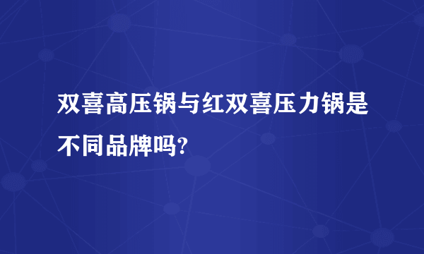 双喜高压锅与红双喜压力锅是不同品牌吗?