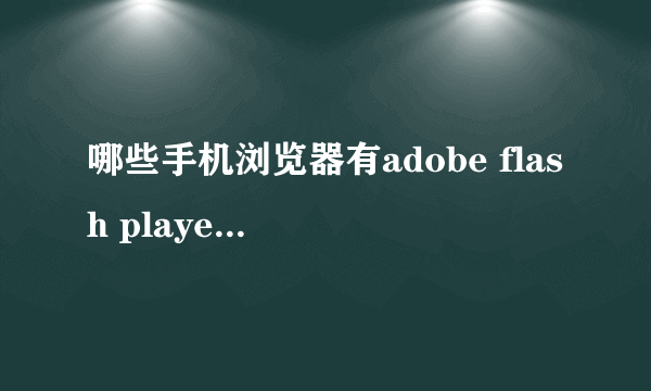 哪些手机浏览器有adobe flash player 11.4.0