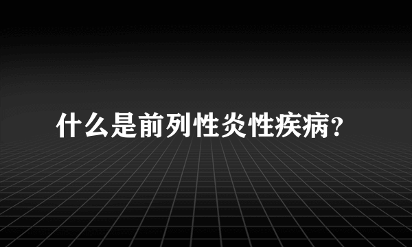 什么是前列性炎性疾病？