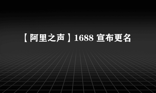 【阿里之声】1688 宣布更名