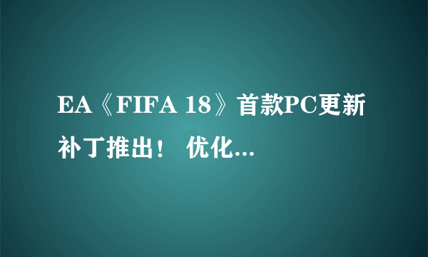 EA《FIFA 18》首款PC更新补丁推出！ 优化细节公开