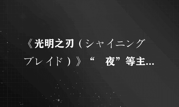 《光明之刃（シャイニング・ブレイド）》“咲夜”等主要角色及故事系统介绍