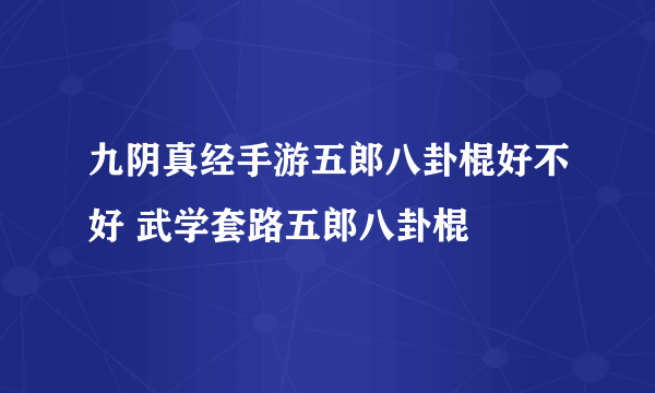 九阴真经手游五郎八卦棍好不好 武学套路五郎八卦棍