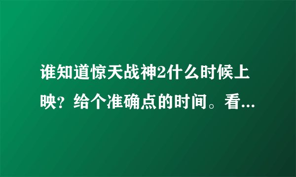 谁知道惊天战神2什么时候上映？给个准确点的时间。看清楚了，不是网络游戏惊天战神2。。