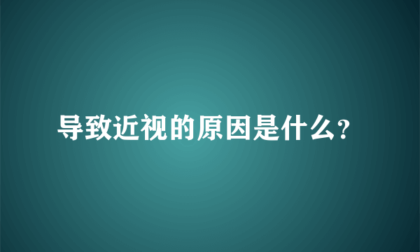 导致近视的原因是什么？