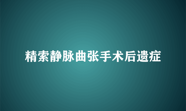 精索静脉曲张手术后遗症