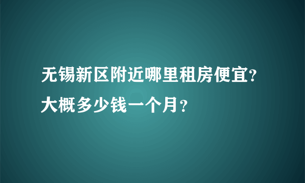 无锡新区附近哪里租房便宜？大概多少钱一个月？