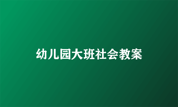 幼儿园大班社会教案