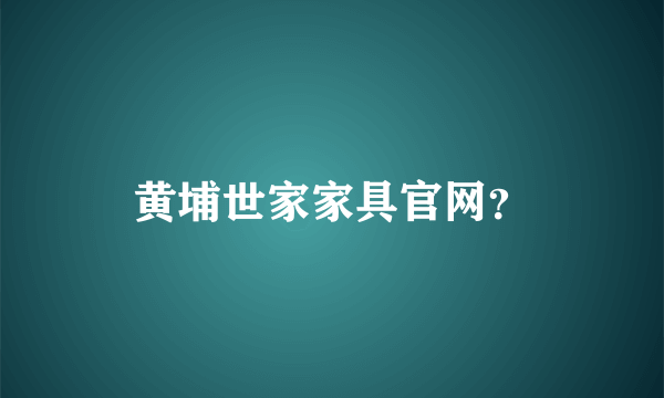 黄埔世家家具官网？